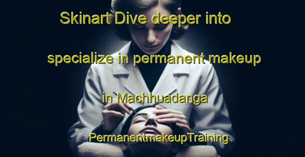 Skinart Dive deeper into specialize in permanent makeup in Machhuadanga | #PermanentmakeupTraining #PermanentmakeupClasses #SkinartTraining-Bangladesh