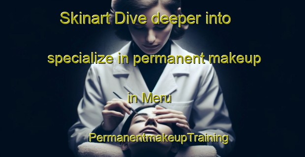 Skinart Dive deeper into specialize in permanent makeup in Meru | #PermanentmakeupTraining #PermanentmakeupClasses #SkinartTraining-Bangladesh