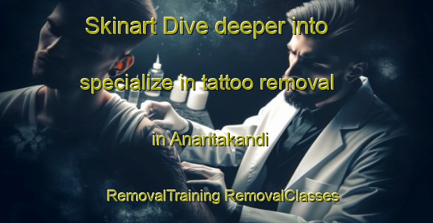 Skinart Dive deeper into specialize in tattoo removal in Anantakandi | #RemovalTraining #RemovalClasses #SkinartTraining-Bangladesh