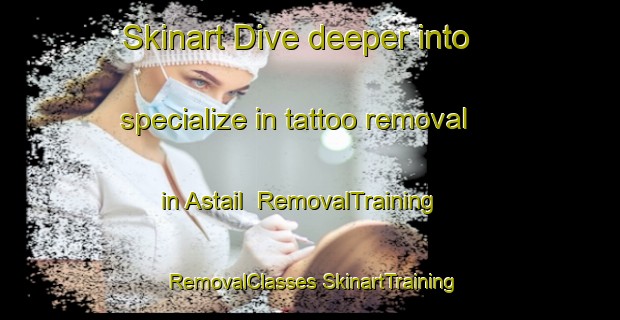 Skinart Dive deeper into specialize in tattoo removal in Astail | #RemovalTraining #RemovalClasses #SkinartTraining-Bangladesh