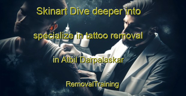 Skinart Dive deeper into specialize in tattoo removal in Atbil Darpalaskar | RemovalTraining | RemovalClasses | SkinartTraining-Bangladesh