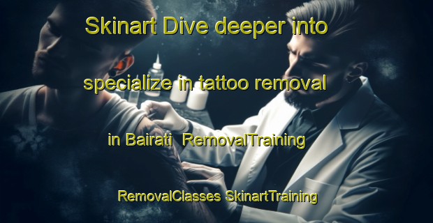 Skinart Dive deeper into specialize in tattoo removal in Bairati | #RemovalTraining #RemovalClasses #SkinartTraining-Bangladesh