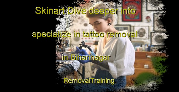 Skinart Dive deeper into specialize in tattoo removal in Biharinagar | RemovalTraining | RemovalClasses | SkinartTraining-Bangladesh