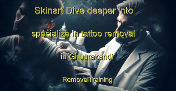 Skinart Dive deeper into specialize in tattoo removal in Ghugrakandi | RemovalTraining | RemovalClasses | SkinartTraining-Bangladesh