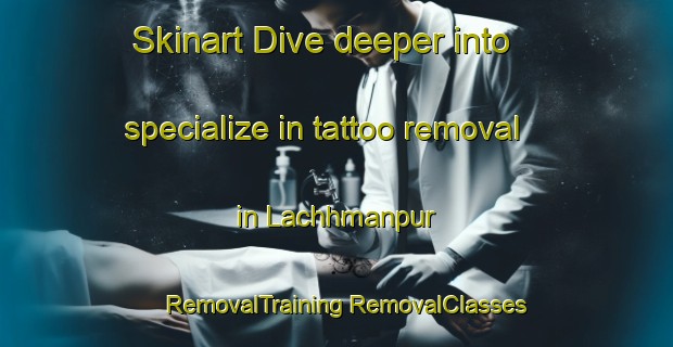 Skinart Dive deeper into specialize in tattoo removal in Lachhmanpur | #RemovalTraining #RemovalClasses #SkinartTraining-Bangladesh