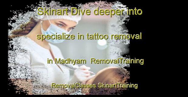 Skinart Dive deeper into specialize in tattoo removal in Madhyam | #RemovalTraining #RemovalClasses #SkinartTraining-Bangladesh