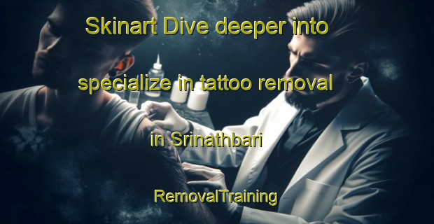 Skinart Dive deeper into specialize in tattoo removal in Srinathbari | RemovalTraining | RemovalClasses | SkinartTraining-Bangladesh