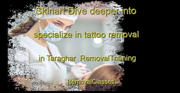 Skinart Dive deeper into specialize in tattoo removal in Taraghar | RemovalTraining | RemovalClasses | SkinartTraining-Bangladesh