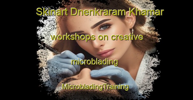 Skinart Dnenkraram Khamar workshops on creative microblading | #MicrobladingTraining #MicrobladingClasses #SkinartTraining-Bangladesh