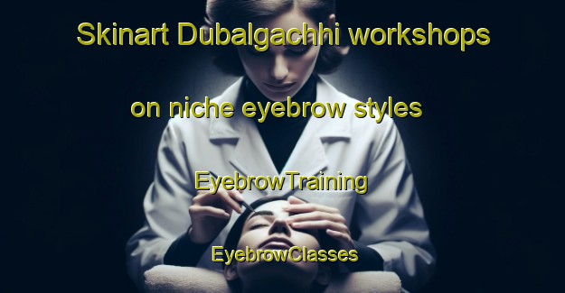 Skinart Dubalgachhi workshops on niche eyebrow styles | EyebrowTraining | EyebrowClasses | SkinartTraining-Bangladesh