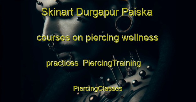 Skinart Durgapur Paiska courses on piercing wellness practices | #PiercingTraining #PiercingClasses #SkinartTraining-Bangladesh