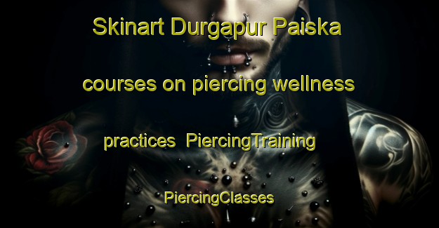 Skinart Durgapur Paiska courses on piercing wellness practices | #PiercingTraining #PiercingClasses #SkinartTraining-Bangladesh