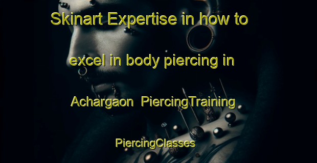 Skinart Expertise in how to excel in body piercing in Achargaon | PiercingTraining | PiercingClasses | SkinartTraining-Bangladesh
