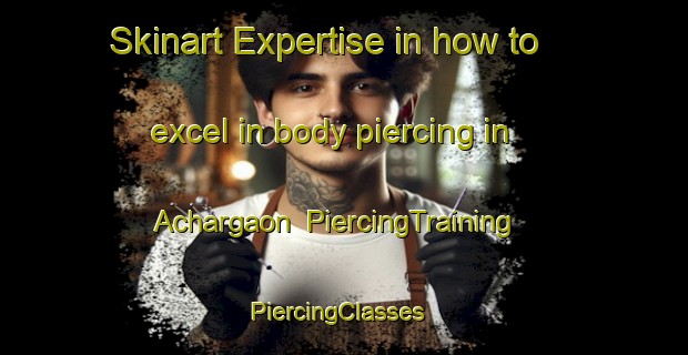 Skinart Expertise in how to excel in body piercing in Achargaon | PiercingTraining | PiercingClasses | SkinartTraining-Bangladesh