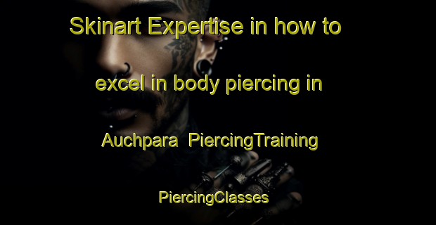 Skinart Expertise in how to excel in body piercing in Auchpara | PiercingTraining | PiercingClasses | SkinartTraining-Bangladesh