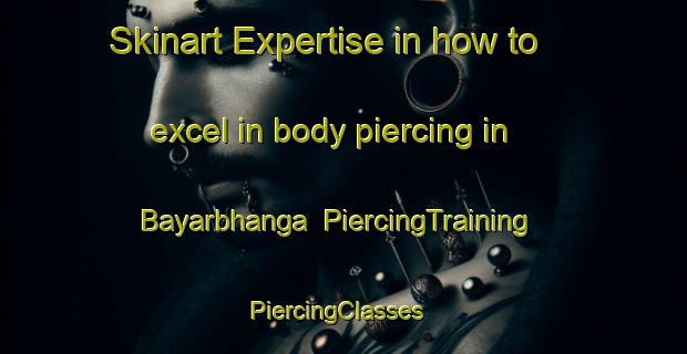 Skinart Expertise in how to excel in body piercing in Bayarbhanga | PiercingTraining | PiercingClasses | SkinartTraining-Bangladesh