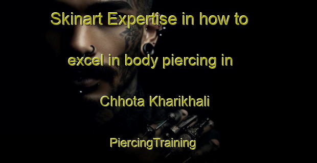 Skinart Expertise in how to excel in body piercing in Chhota Kharikhali | PiercingTraining | PiercingClasses | SkinartTraining-Bangladesh