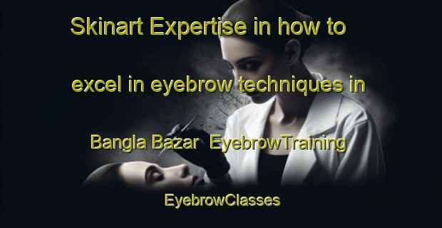Skinart Expertise in how to excel in eyebrow techniques in Bangla Bazar | EyebrowTraining | EyebrowClasses | SkinartTraining-Bangladesh