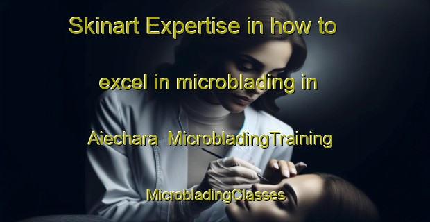 Skinart Expertise in how to excel in microblading in Aiechara | #MicrobladingTraining #MicrobladingClasses #SkinartTraining-Bangladesh