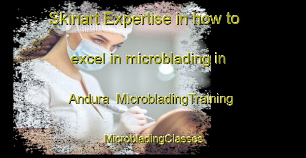 Skinart Expertise in how to excel in microblading in Andura | #MicrobladingTraining #MicrobladingClasses #SkinartTraining-Bangladesh