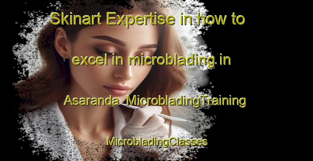 Skinart Expertise in how to excel in microblading in Asaranda | #MicrobladingTraining #MicrobladingClasses #SkinartTraining-Bangladesh