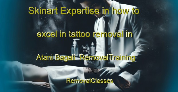 Skinart Expertise in how to excel in tattoo removal in Atani Bagali | RemovalTraining | RemovalClasses | SkinartTraining-Bangladesh