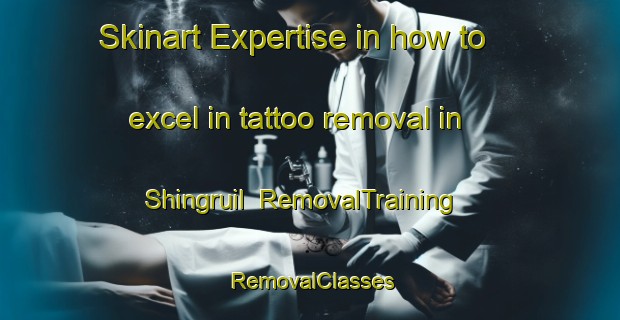 Skinart Expertise in how to excel in tattoo removal in Shingruil | RemovalTraining | RemovalClasses | SkinartTraining-Bangladesh