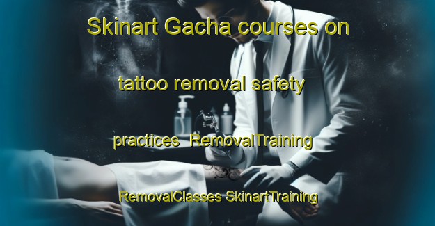 Skinart Gacha courses on tattoo removal safety practices | #RemovalTraining #RemovalClasses #SkinartTraining-Bangladesh