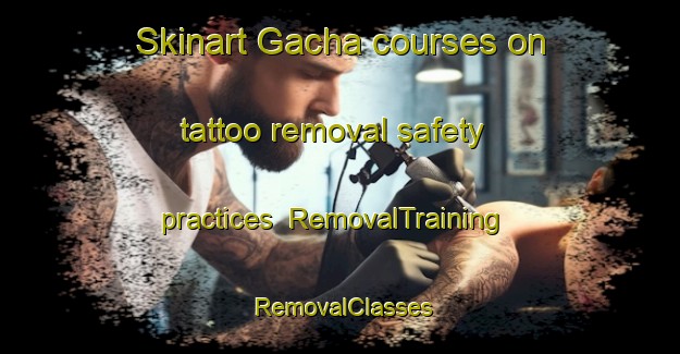 Skinart Gacha courses on tattoo removal safety practices | RemovalTraining | RemovalClasses | SkinartTraining-Bangladesh
