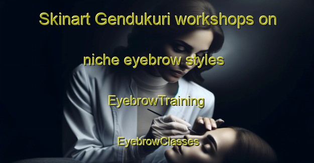 Skinart Gendukuri workshops on niche eyebrow styles | EyebrowTraining | EyebrowClasses | SkinartTraining-Bangladesh