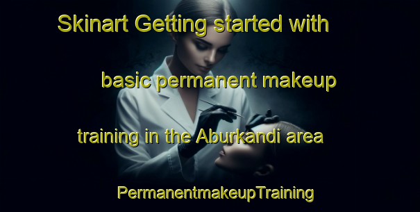 Skinart Getting started with basic permanent makeup training in the Aburkandi area | PermanentmakeupTraining | PermanentmakeupClasses | SkinartTraining-Bangladesh