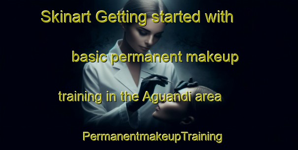 Skinart Getting started with basic permanent makeup training in the Aguandi area | PermanentmakeupTraining | PermanentmakeupClasses | SkinartTraining-Bangladesh