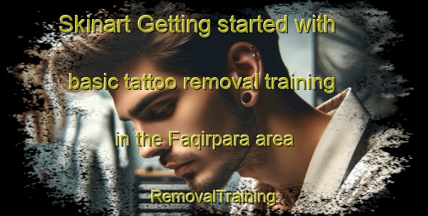 Skinart Getting started with basic tattoo removal training in the Faqirpara area | RemovalTraining | RemovalClasses | SkinartTraining-Bangladesh