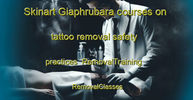 Skinart Giaphrubara courses on tattoo removal safety practices | RemovalTraining | RemovalClasses | SkinartTraining-Bangladesh