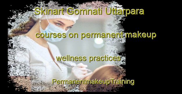 Skinart Gomnati Uttarpara courses on permanent makeup wellness practices | PermanentmakeupTraining | PermanentmakeupClasses | SkinartTraining-Bangladesh