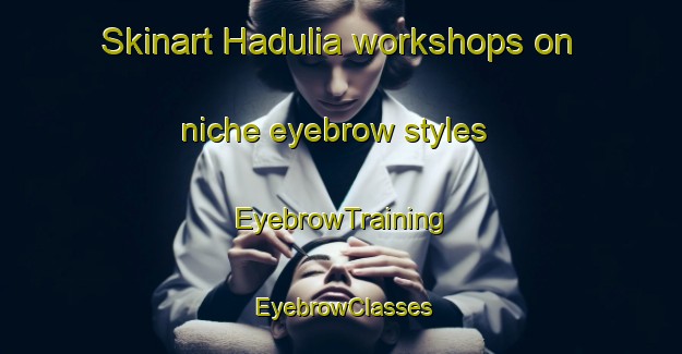 Skinart Hadulia workshops on niche eyebrow styles | EyebrowTraining | EyebrowClasses | SkinartTraining-Bangladesh
