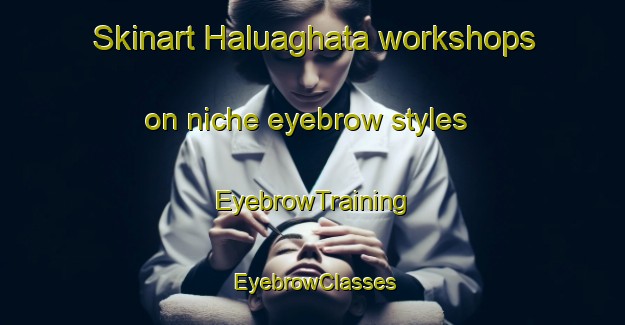 Skinart Haluaghata workshops on niche eyebrow styles | EyebrowTraining | EyebrowClasses | SkinartTraining-Bangladesh
