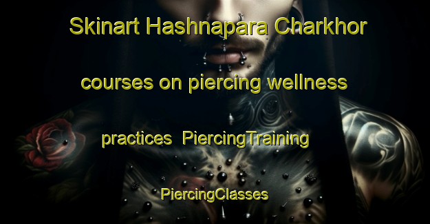 Skinart Hashnapara Charkhor courses on piercing wellness practices | #PiercingTraining #PiercingClasses #SkinartTraining-Bangladesh