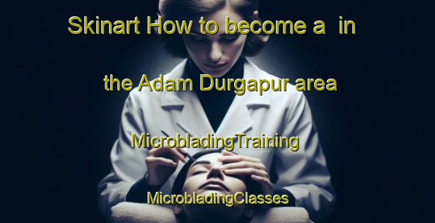 Skinart How to become a  in the Adam Durgapur area | #MicrobladingTraining #MicrobladingClasses #SkinartTraining-Bangladesh