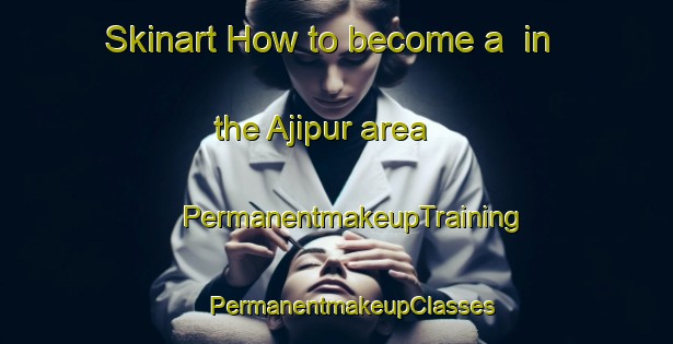 Skinart How to become a  in the Ajipur area | #PermanentmakeupTraining #PermanentmakeupClasses #SkinartTraining-Bangladesh