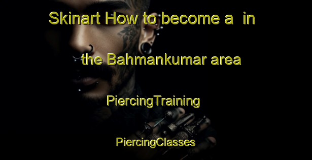 Skinart How to become a  in the Bahmankumar area | #PiercingTraining #PiercingClasses #SkinartTraining-Bangladesh