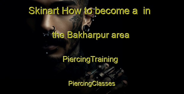 Skinart How to become a  in the Bakharpur area | #PiercingTraining #PiercingClasses #SkinartTraining-Bangladesh