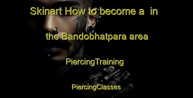 Skinart How to become a  in the Bandobhatpara area | #PiercingTraining #PiercingClasses #SkinartTraining-Bangladesh