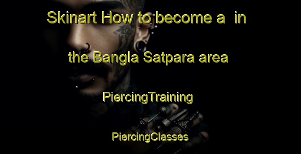 Skinart How to become a  in the Bangla Satpara area | #PiercingTraining #PiercingClasses #SkinartTraining-Bangladesh