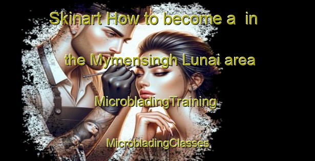 Skinart How to become a  in the Mymensingh Lunai area | #MicrobladingTraining #MicrobladingClasses #SkinartTraining-Bangladesh