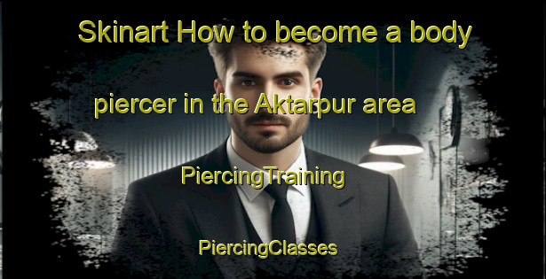 Skinart How to become a body piercer in the Aktarpur area | PiercingTraining | PiercingClasses | SkinartTraining-Bangladesh