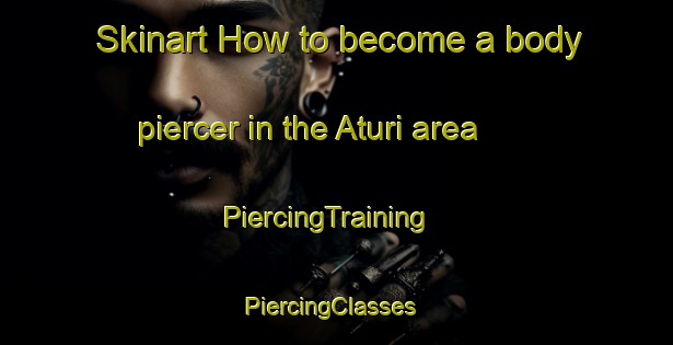 Skinart How to become a body piercer in the Aturi area | PiercingTraining | PiercingClasses | SkinartTraining-Bangladesh