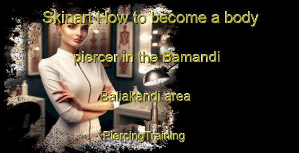 Skinart How to become a body piercer in the Bamandi Baliakandi area | PiercingTraining | PiercingClasses | SkinartTraining-Bangladesh