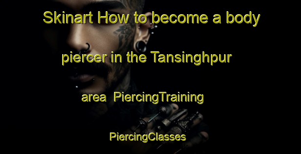 Skinart How to become a body piercer in the Tansinghpur area | PiercingTraining | PiercingClasses | SkinartTraining-Bangladesh