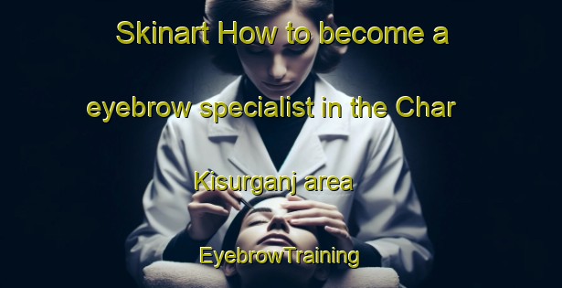 Skinart How to become a eyebrow specialist in the Char Kisurganj area | EyebrowTraining | EyebrowClasses | SkinartTraining-Bangladesh